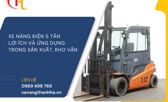 XE NÂNG ĐIỆN 5 TẤN: LỢI ÍCH VÀ ỨNG DỤNG TRONG SẢN XUẤT, KHO VẬN