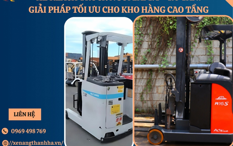 Xe Reach Truck Ngồi Lái 1.4 - 1.6 Tấn: Giải Pháp Tối Ưu Cho Kho Hàng Cao Tầng và Lối Đi Hẹp