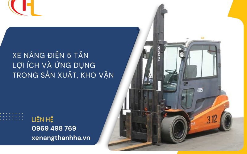 XE NÂNG ĐIỆN 5 TẤN: LỢI ÍCH VÀ ỨNG DỤNG TRONG SẢN XUẤT, KHO VẬN